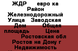       ЖДР,    евро2ка › Район ­ Железнодорожный › Улица ­ Заводская  › Дом ­ 25 › Общая площадь ­ 49 › Цена ­ 2 200 000 - Ростовская обл., Ростов-на-Дону г. Недвижимость » Квартиры продажа   